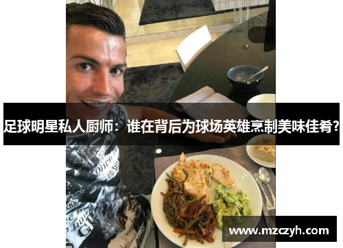 足球明星私人厨师：谁在背后为球场英雄烹制美味佳肴？