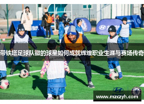 带铁塔足球队徽的球星如何成就辉煌职业生涯与赛场传奇