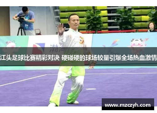 江头足球比赛精彩对决 硬碰硬的球场较量引爆全场热血激情