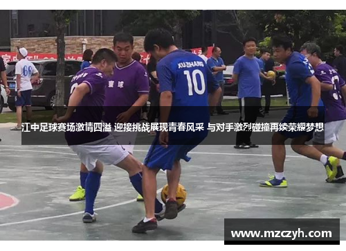 江中足球赛场激情四溢 迎接挑战展现青春风采 与对手激烈碰撞再续荣耀梦想