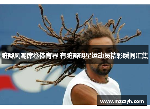 脏辫风潮席卷体育界 有脏辫明星运动员精彩瞬间汇集