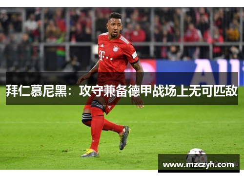 拜仁慕尼黑：攻守兼备德甲战场上无可匹敌